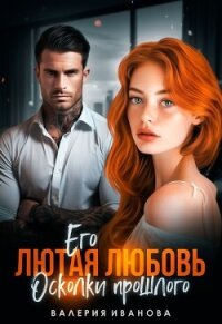 Его лютая любовь. Осколки прошлого - Иванова Валерия