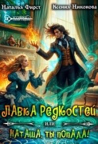 Лавка редкостей, или Наташа, ты попала&#33; (СИ) - Никонова Ксения