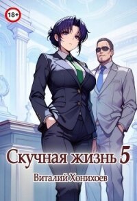 Скучная Жизнь 5 (СИ) - Хонихоев Виталий