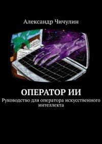 Оператор ИИ. Руководство для оператора искусственного интеллекта - Чичулин Александр Владимирович "Апостол Че / Эйхо Фламинго"