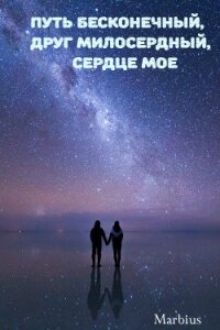 Путь бесконечный, друг милосердный, сердце мое (СИ) - "Marbius"