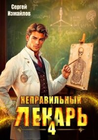 Неправильный лекарь. Том 4 (СИ) - Измайлов Сергей