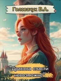 Дракона спасти невозможно (СИ) - Головачук В.А.