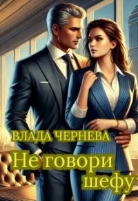 Не говори шефу (СИ) - Чернева Влада