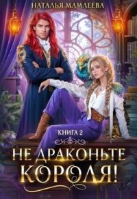 Не драконьте короля&#33; Книга 2 (СИ) - Мамлеева Наталья