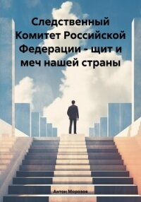 Следственный Комитет Российской Федерации – щит и меч нашей страны - Морозов Антон