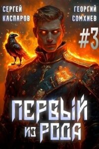 Первый из рода. Том 3 (СИ) - Сомхиев Георгий