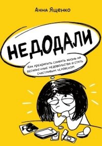 Недодали. Как прекратить сливать жизнь на бесконечные недовольства и стать счастливым человеком - Ященко Анна