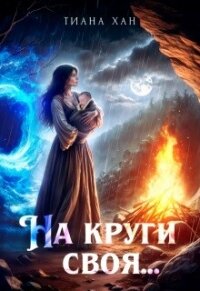 На круги своя... (СИ) - Хан Тиана