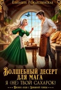 Волшебный десерт для мага. Я (не) твой сахарок&#33; (СИ) - Рождественская Елизавета