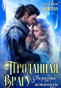 Проданная врагу. Вернуть истинную - Князева Алиса