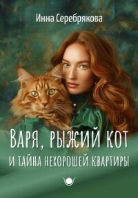 Варя, рыжий кот и тайна нехорошей квартиры - Серебрякова Инна