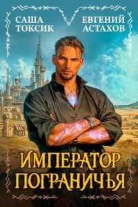 Император Пограничья 1 (СИ) - Астахов Евгений Евгеньевич
