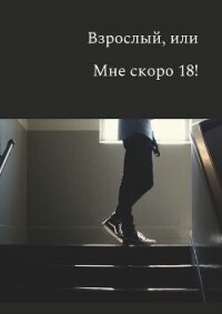 Взрослый, или мне скоро 18&#33; - "TayNavek"