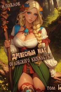 Древесный маг Орловского княжества (СИ) - Павлов Игорь Васильевич