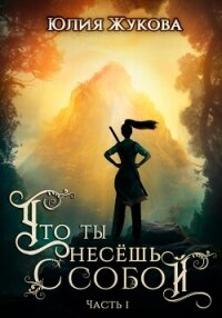 Что ты несёшь с собой. Часть I - Жукова Юлия Борисовна