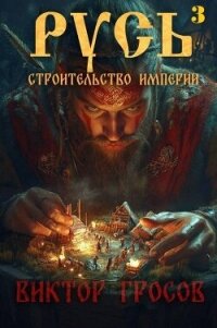 Русь. Строительство империи 3 (СИ) - Гросов Виктор