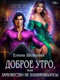 Доброе утро, или замужество не планировалось&#33; (СИ) - Шевцова Елена