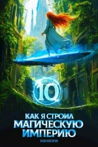 Как я строил магическую империю 10 (СИ) - Зубов Константин