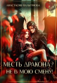 Месть дракона? Не в мою смену&#33; (СИ) - Пальгунова Анастасия