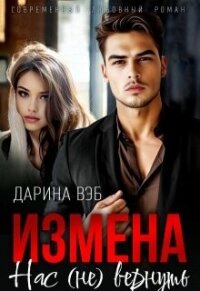 Измена. Нас (не) вернуть (СИ) - Вэб Дарина