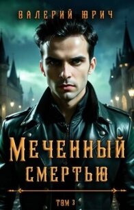 Меченный смертью. Том 3 (СИ) - Юрич Валерий