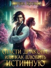 Спасти дракона, или как влюбить истинную (СИ) - Космос Эйрена