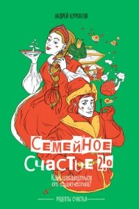 Семейное счастье 2.0. Как избавиться от одиночества? - Курпатов Андрей