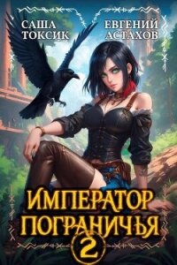 Император Пограничья 2 (СИ) - Астахов Евгений Евгеньевич