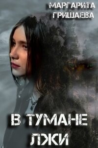 В тумане лжи (СИ) - Гришаева Маргарита Александровна