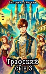 Графский сын. Том 3 (СИ) - Тайецкий Тимофей