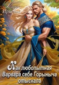 Как любопытная Варвара себе Горыныча отыскала (СИ) - Ирисова Мария