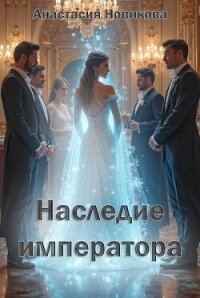 Наследие императора (СИ) - Новикова Анастасия
