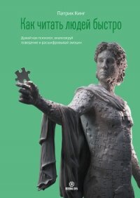 Как читать людей быстро. Думай как психолог, анализируй поведение и расшифровывай эмоции - Кинг Патрик