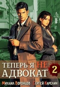 Теперь я не Адвокат 2 (СИ) - Воронцов Михаил