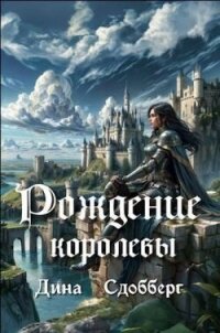 Рождение королевы (СИ) - Сдобберг Дина
