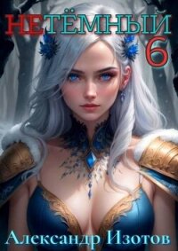 НеТемный 6 (СИ) - Изотов Александр