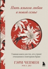 Пять языков любви в новой семье. Главная книга для тех, кто строит отношения в повторном браке - Чепмен Гэри