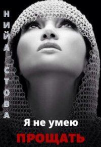 Я не умею прощать (СИ) - Стова Нийа