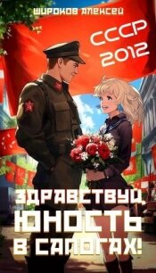 СССР-2012 Здравствуй, юность в сапогах&#33; (СИ) - Широков Алексей