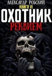 Охотник 6: Реквием (СИ) - Робский Александр