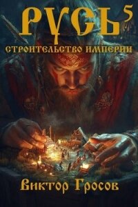 Русь. Строительство империи 5 (СИ) - Гросов Виктор