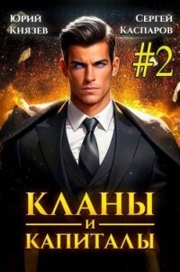 Кланы и капиталы. Том 2 (СИ) - Князев Юрий