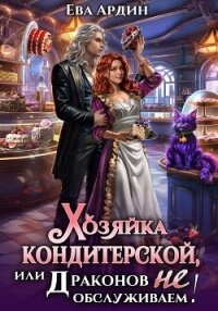Хозяйка кондитерской, или Драконов не обслуживаем&#33; - Ардин Ева