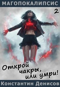 Открой чакры, или умри&#33; - Денисов Константин Владимирович