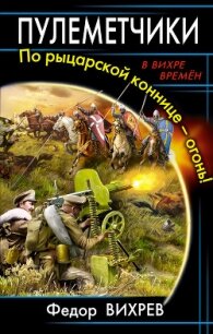 Пулеметчики. По рыцарской коннице – огонь! - Вихрев Федор