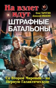 На взлет идут штрафные батальоны. Со Второй Мировой – на Первую Галактическую - Ивакин Алексей Геннадьевич