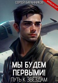Мы будем первыми! Путь к звёздам - Баранников Сергей