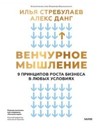Венчурное мышление. 9 принципов роста бизнеса в любых условиях - Стребулаев Илья