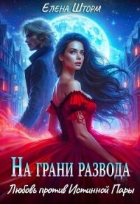 На грани развода. Любовь против истинной пары (СИ) - Шторм Елена